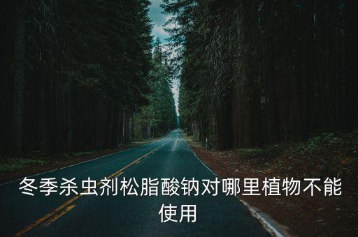  冬季殺蟲劑松脂酸鈉對哪里植物不能使用
