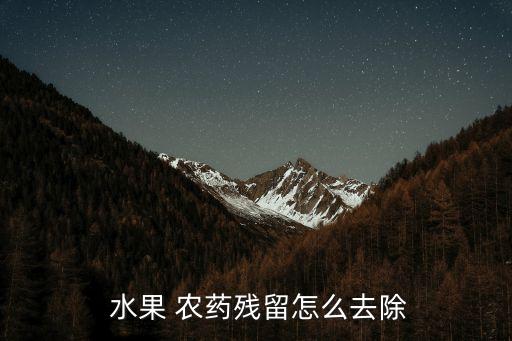  水果 農藥殘留怎么去除