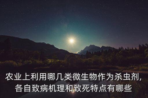 農(nóng)業(yè)上利用哪幾類微生物作為殺蟲劑,各自致病機(jī)理和致死特點(diǎn)有哪些