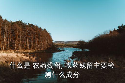 什么是 農藥殘留, 農藥殘留主要檢測什么成分