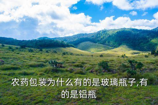  農(nóng)藥包裝為什么有的是玻璃瓶子,有的是鋁瓶