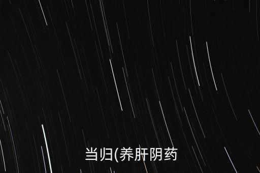  當歸(養肝陰藥