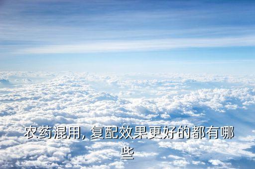  農藥混用, 復配效果更好的都有哪些