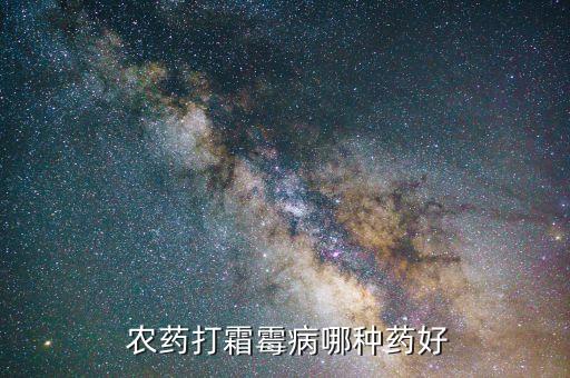  農(nóng)藥打霜霉病哪種藥好