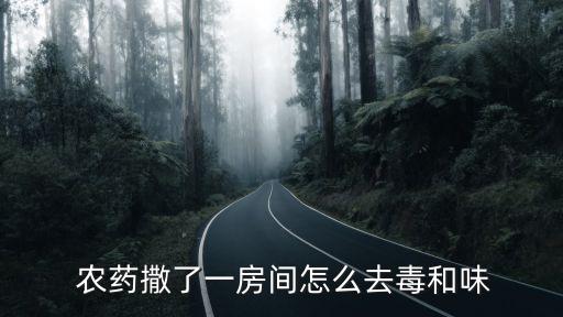  農藥撒了一房間怎么去毒和味