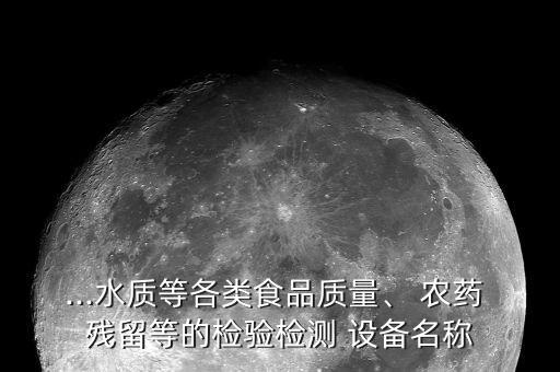 ...水質(zhì)等各類食品質(zhì)量、 農(nóng)藥 殘留等的檢驗檢測 設備名稱