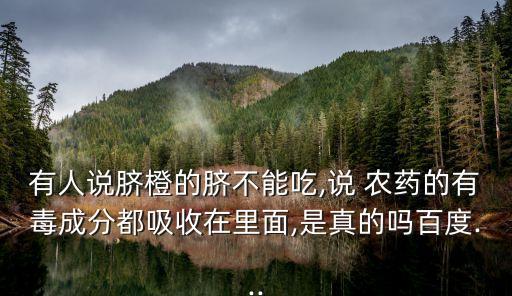 有人說(shuō)臍橙的臍不能吃,說(shuō) 農(nóng)藥的有毒成分都吸收在里面,是真的嗎百度...
