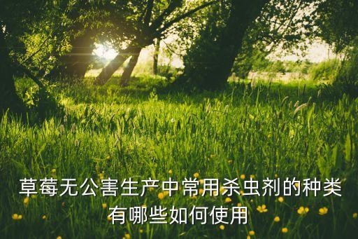  草莓無公害生產中常用殺蟲劑的種類有哪些如何使用
