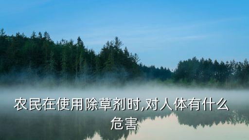 農(nóng)民在使用除草劑時,對人體有什么 危害