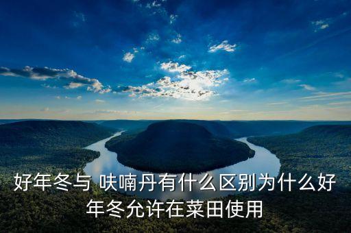 好年冬與 呋喃丹有什么區別為什么好年冬允許在菜田使用