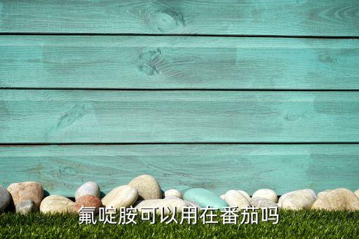 氟啶胺可以用在番茄嗎