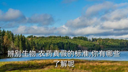 辨別生物 農藥真假的標準,你有哪些了解呢