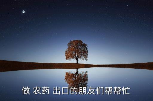 做 農(nóng)藥 出口的朋友們幫幫忙