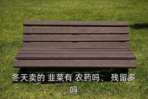 韭菜為什么會有殘留農藥,韭菜要泡多久能去除殘留農藥