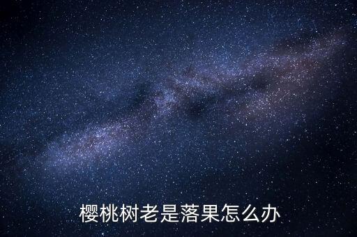  櫻桃樹老是落果怎么辦