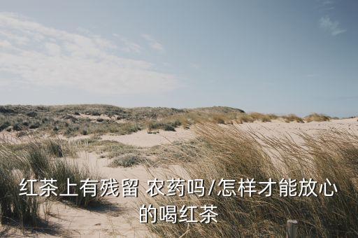 紅茶上有殘留 農藥嗎/怎樣才能放心的喝紅茶