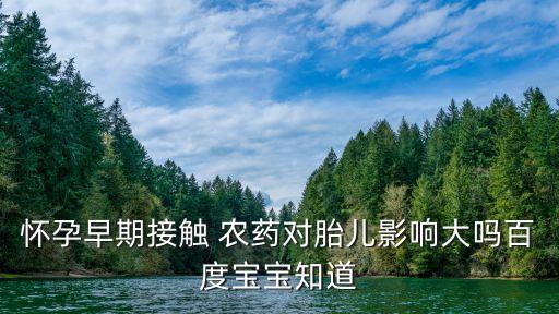 懷孕早期接觸 農(nóng)藥對胎兒影響大嗎百度寶寶知道