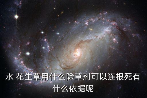 水 花生草用什么除草劑可以連根死有什么依據(jù)呢
