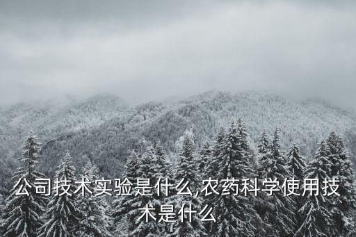 農(nóng)藥公司技術實驗是什么,農(nóng)藥科學使用技術是什么