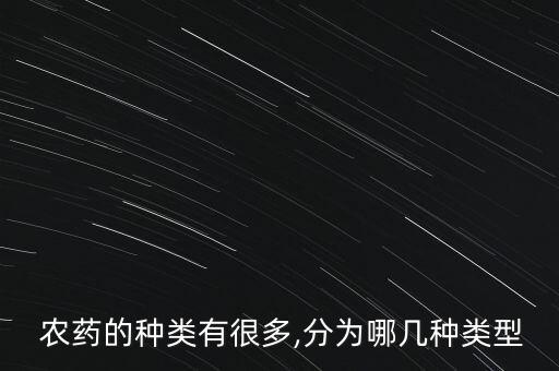  農藥的種類有很多,分為哪幾種類型