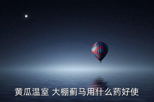 黃瓜溫室 大棚薊馬用什么藥好使