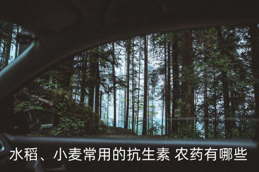 水稻、小麥常用的抗生素 農藥有哪些