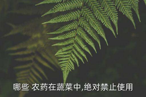 哪些 農(nóng)藥在蔬菜中,絕對(duì)禁止使用