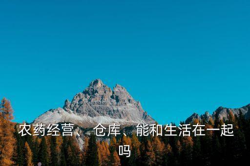  農藥經營、 倉庫、能和生活在一起嗎