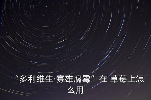 “多利維生·寡雄腐霉”在 草莓上怎么用