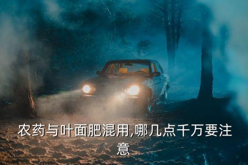  農藥與葉面肥混用,哪幾點千萬要注意