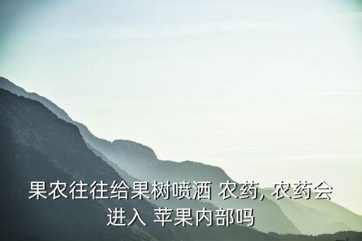 果農往往給果樹噴灑 農藥, 農藥會進入 蘋果內部嗎