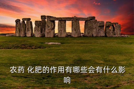  農藥 化肥的作用有哪些會有什么影響