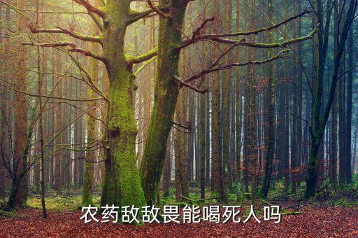  農(nóng)藥敵敵畏能喝死人嗎