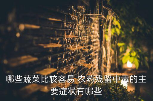 哪些蔬菜比較容易 農(nóng)藥殘留中毒的主要癥狀有哪些
