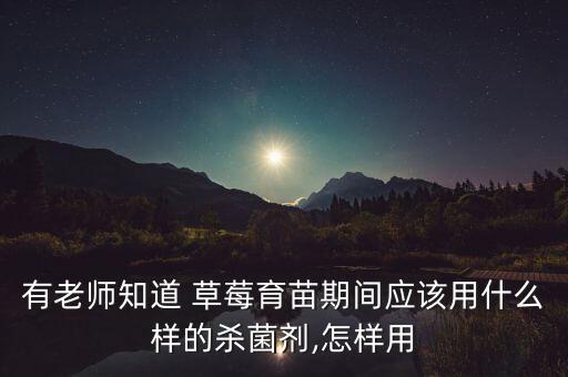 有老師知道 草莓育苗期間應(yīng)該用什么樣的殺菌劑,怎樣用