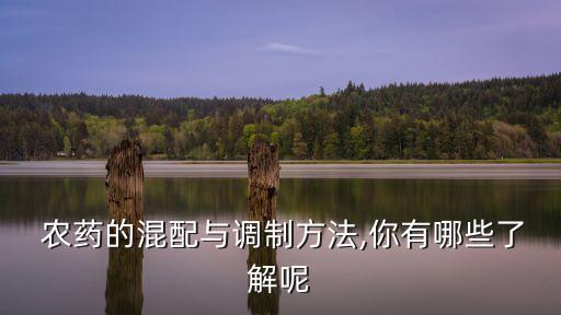  農(nóng)藥的混配與調(diào)制方法,你有哪些了解呢