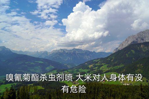 嗅氰菊酯殺蟲劑噴 大米對人身體有沒有危險