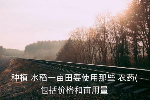 種植 水稻一畝田要使用那些 農藥(包括價格和畝用量