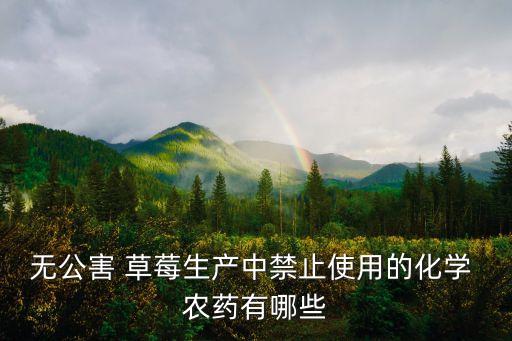 無公害 草莓生產(chǎn)中禁止使用的化學(xué) 農(nóng)藥有哪些
