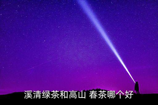 溪清綠茶和高山 春茶哪個好