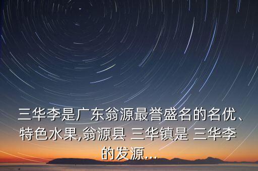 三華李是廣東翁源最譽盛名的名優、特色水果,翁源縣 三華鎮是 三華李的發源...