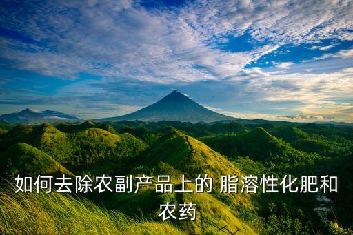 什么是脂溶性農(nóng)藥,脂溶性農(nóng)藥怎樣去除