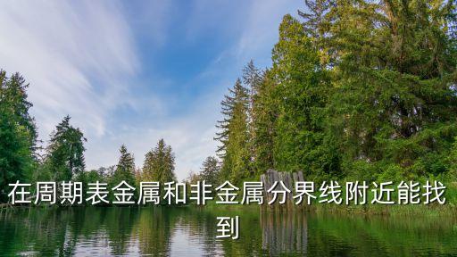 在周期表金屬和非金屬分界線附近能找到