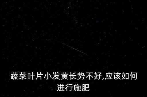  蔬菜葉片小發黃長勢不好,應該如何進行施肥