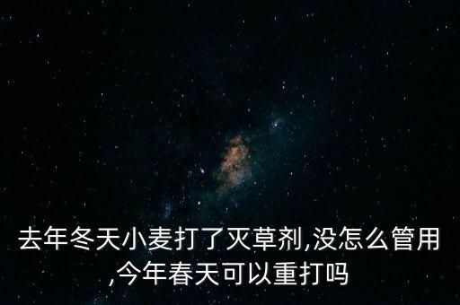 去年冬天小麥打了滅草劑,沒怎么管用,今年春天可以重打嗎