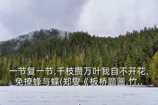一節復一節,千枝攢萬葉我自不開花,免撩蜂與蝶(鄭燮《板橋題畫.竹...
