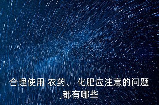 合理使用 農藥、 化肥應注意的問題,都有哪些
