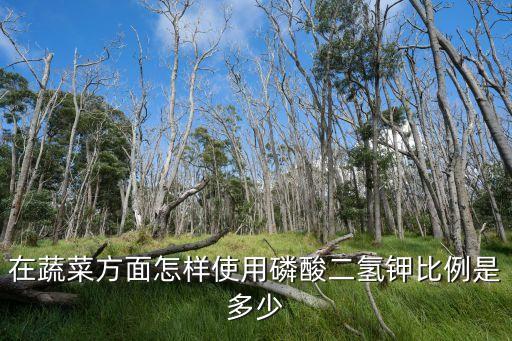 在蔬菜方面怎樣使用磷酸二氫鉀比例是多少
