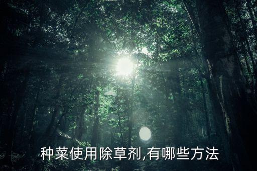  種菜使用除草劑,有哪些方法