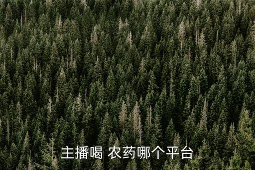 主播喝 農(nóng)藥哪個平臺